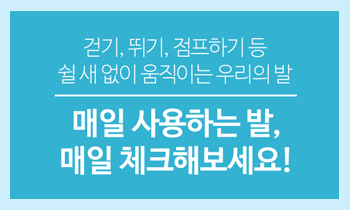 혹사당하기 쉬운 발, 자가진단으로 건강 챙기세요!